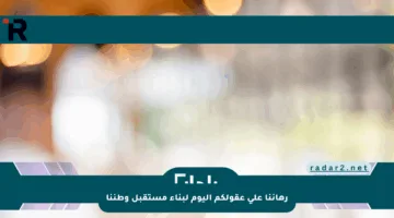 رهاننا على عقولكم اليوم لبناء مستقبل وطننا